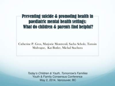 Preventing suicide & promoting health in paediatric mental health settings: What do children & parents find helpful? Catherine P. Gros, Marjorie Montreuil, Sacha Scholz, Tamsin Mulvogue, Kat Butler, Michal Stachura