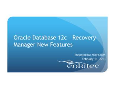 Oracle Database 12c – Recovery Manager New Features Presented by: Andy Colvin February 13, 2013