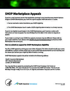 SHOP Marketplace Appeals If you’re a small business owner that applied for coverage in the Small Business Health Options Program (SHOP) Marketplace, you have the right to appeal SHOP decisions in 2 cases: 1.	You’ve r