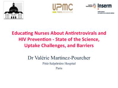 Educa&ng	
  Nurses	
  About	
  An&retrovirals	
  and	
   HIV	
  Preven&on	
  -­‐	
  State	
  of	
  the	
  Science,	
   Uptake	
  Challenges,	
  and	
  Barriers	
   Dr Valérie Martinez-Pourcher Pitié-