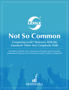 Not So Common Comparing Lexile® Measures With the Standards’ Other Text Complexity Tools by Malbert Smith III, Ph.D., Metametrics President and Co-founder and Research Professor, The University of North Carolina at Ch
