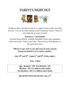 PARENT’S NIGHT OUT  Would you like to be able to relax for a couple of hours while your child has fun? You can do it this summer at the Community Center! Drop-off your child and go enjoy yourself! Instructor: Cara DeJo