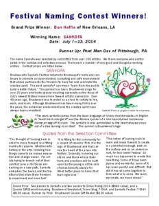 Fe s t i va l N a m i n g C o n te s t W i n n e r s ! Grand Prize Winner: Ben Haffie of New Orleans, LA Winning Name: SANKOFA Date: July 7—13, 2014 Runner Up: Phat Man Dee of Pittsburgh, PA The name Sankofa was select