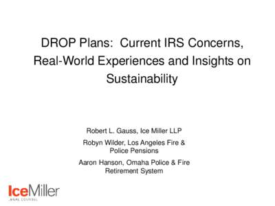 DROP Plans: Current IRS Concerns, Real-World Experiences and Insights on Sustainability Robert L. Gauss, Ice Miller LLP Robyn Wilder, Los Angeles Fire &