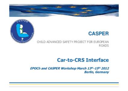 CASPER CHILD ADVANCED SAFETY PROJECT FOR EUROPEAN ROADS Car-to-CRS Interface EPOCh and CASPER Workshop March 13th-15th 2012
