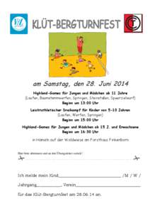 am Samstag, den 28. Juni 2014 Highland-Games für Jungen und Mädchen ab 11 Jahre (Laufen, Baumstammwerfen, Springen, Steinstoßen, Speerzielwurf) Beginn um 13:00 Uhr Leichtathletischer Dreikampf für Kinder von 5-10 Jah