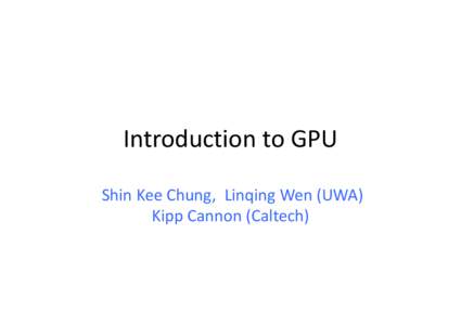 Introduction to GPU Shin Kee Chung,  Linqing Wen (UWA)  Kipp Cannon (Caltech) What is GPU? • GPU stands for Graphics Processing Unit