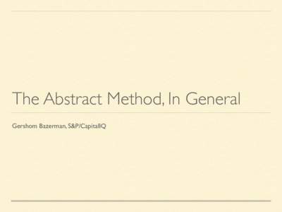 The Abstract Method, In General Gershom Bazerman, S&P/CapitalIQ “It is natural to attend most to the most set-like aspects of toposes, and to imagine them as derived from set theory, and to do this even without thinki