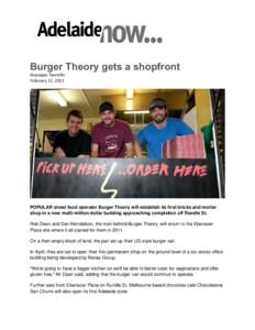 Burger Theory gets a shopfront Giuseppe Tauriello February 12, 2013 POPULAR street food operator Burger Theory will establish its first bricks and mortar shop in a new multi-million dollar building approaching completion
