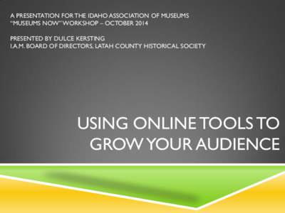 A PRESENTATION FOR THE IDAHO ASSOCIATION OF MUSEUMS “MUSEUMS NOW” WORKSHOP – OCTOBER 2014 PRESENTED BY DULCE KERSTING I.A.M. BOARD OF DIRECTORS, LATAH COUNTY HISTORICAL SOCIETY  USING ONLINE TOOLS TO