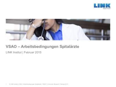 VSAO – Arbeitsbedingungen Spitalärzte LINK Institut | Februar  © LINK Institut | VSAO | Arbeitsbedingungen Spitalärzte | 150067 | Consumer Research l Februar 2015