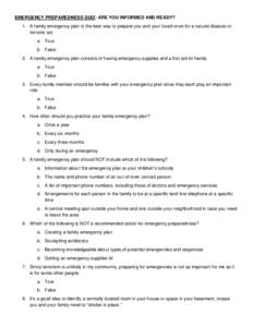 EMERGENCY PREPAREDNESS QUIZ: ARE YOU INFORMED AND READY? 1. A family emergency plan is the best way to prepare you and your loved ones for a natural disaster or terrorist act. a. True b. False 2. A family emergency plan 