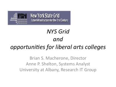 NYS Grid and opportunites for liberal arts colleges Brian S. Macherone, Director Anne P. Shelton, Systems Analyst University at Albany, Research IT Group