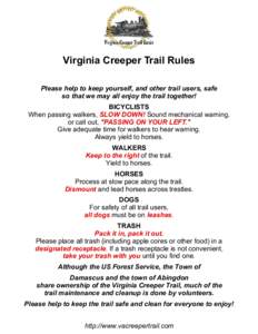 Virginia Creeper Trail Rules Please help to keep yourself, and other trail users, safe so that we may all enjoy the trail together! BICYCLISTS When passing walkers, SLOW DOWN! Sound mechanical warning, or call out, 