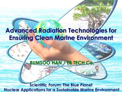 Advanced Radiation Technologies for Ensuring Clean Marine Environment BUMSOO HAN / EB TECH Co.  ScientificForum: