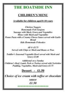 THE BOATSIDE INN CHILDREN’S MENU Available for children aged 0-10 years Chicken Nuggets Homemade Fish Goujons Sausage with Mash, Gravy and Vegetables