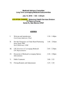 Medicaid Advisory Committee Long Term Leveraging Medicaid Subcommittee July 13, 2016 – 1:30 – 3:30 pm LOCATION CHANGE: Behavioral Health Services Division 37 Plaza La Prensa Santa Fe, New Mexico 87507