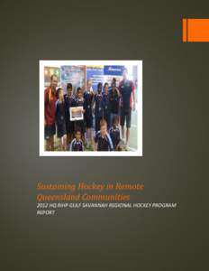 Sustaining Hockey in Remote Queensland Communities 2012 HQ RIHP GULF SAVANNAH REGIONAL HOCKEY PROGRAM REPORT  Sustaining Hockey in Remote Queensland Communities