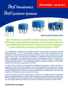 PRESS RELEASE • June 20, 2013  Vancouver, British Columbia, Canada Best Theratronics Ltd (BTL) and Best Cyclotron Systems, Inc. (BCSI) have made significant progress in manufacturing the first