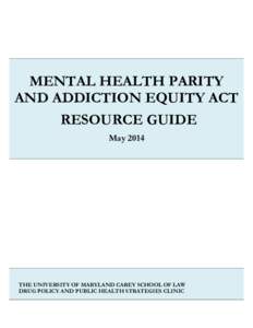 MENTAL HEALTH PARITY AND ADDICTION EQUITY ACT RESOURCE GUIDE MayTHE UNIVERSITY OF MARYLAND CAREY SCHOOL OF LAW