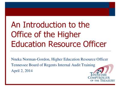 An Introduction to the Office of the Higher Education Resource Officer Nneka Norman-Gordon, Higher Education Resource Officer Tennessee Board of Regents Internal Audit Training April 2, 2014