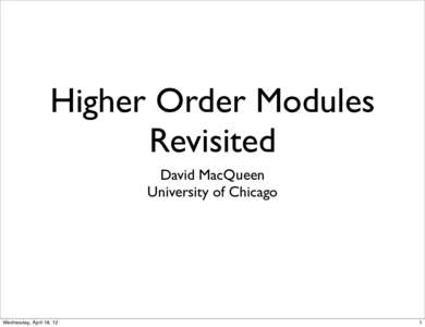 Higher Order Modules Revisited David MacQueen University of Chicago  Wednesday, April 18, 12
