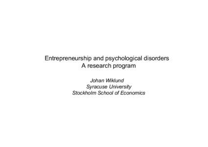 Entrepreneurship and psychological disorders A research program Johan Wiklund Syracuse University Stockholm School of Economics!