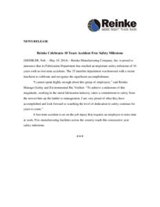 NEWS RELEASE  Reinke Celebrates 10 Years Accident Free Safety Milestone (DESHLER, Neb. – May 19, 2014) – Reinke Manufacturing Company, Inc. is proud to announce that its Fabrication Department has reached an importan