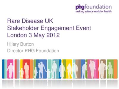 Rare Disease UK Stakeholder Engagement Event London 3 May 2012 Hilary Burton Director PHG Foundation