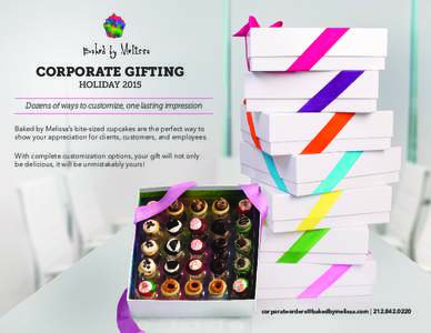 CORPORATE GIFTING HOLIDAY 2015 Dozens of ways to customize, one lasting impression Baked by Melissa’s bite-sized cupcakes are the perfect way to show your appreciation for clients, customers, and employees. With comple