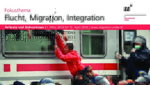 Fokusthema   Flucht, Migration, Integration Referate und Diskussionen | 1. März 2016 bis 12. April 2016 | www.migration.unibe.ch  F  lucht, Migration, Integration