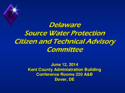 Delaware Source Water Protection Citizen and Technical Advisory Committee June 12, 2014 Kent County Administration Building