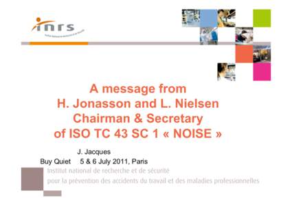 A message from H. Jonasson and L. Nielsen Chairman & Secretary of ISO TC 43 SC 1 « NOISE » J. Jacques Buy Quiet 5 & 6 July 2011, Paris