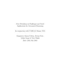 First Workshop on Challenges and Novel Applications for Automated Reasoning In conjunction with CADE-19, Miami, USA Organisers: Simon Colton, Jeremy Gow, Volker Sorge & Toby Walsh Date: 28th July 2003