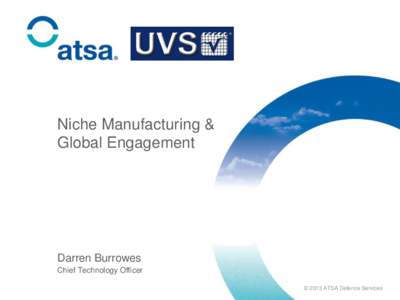 Niche Manufacturing & Global Engagement Darren Burrowes Chief Technology Officer © 2013 ATSA Defence Services