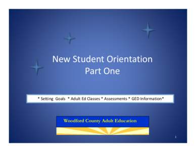 New Student Orientation Part One * Setting  Goals  * Adult Ed Classes * Assessments * GED Information* Woodford County Adult Education 1