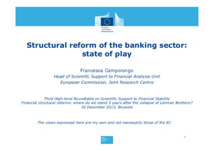 Structural reform of the banking sector: state of play Francesca Campolongo Head of Scientific Support to Financial Analysis Unit European Commission, Joint Research Centre