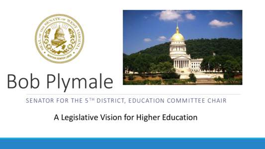 Bob Plymale SENATOR FOR THE 5 TH DISTRICT, EDUCATION COMMIT TEE CHAIR A Legislative Vision for Higher Education  Recent History of WV Higher Education Legislation