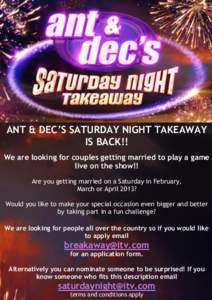 ANT & DEC’S SATURDAY NIGHT TAKEAWAY IS BACK!! We are looking for couples getting married to play a game live on the show!! Are you getting married on a Saturday in February, March or April 2013?