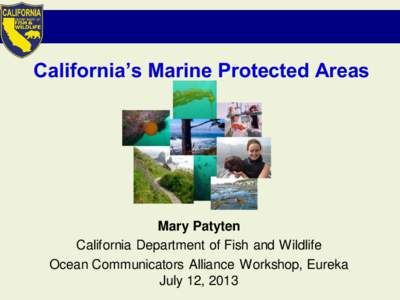 California’s Marine Protected Areas  Mary Patyten California Department of Fish and Wildlife Ocean Communicators Alliance Workshop, Eureka July 12, 2013