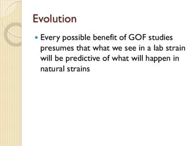 Evolution  Every possible benefit of GOF studies presumes that what we see in a lab strain will be predictive of what will happen in