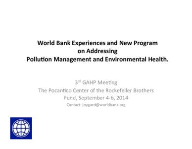 World	
  Bank	
  Experiences	
  and	
  New	
  Program	
  	
   on	
  Addressing	
  	
   Pollu9on	
  Management	
  and	
  Environmental	
  Health.	
   3rd	
  GAHP	
  Mee+ng	
   The	
  Pocan+co	
  Center