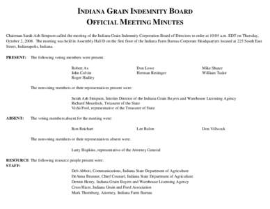 INDIANA GRAIN INDEMNITY BOARD OFFICIAL MEETING MINUTES Chairman Sarah Ash Simpson called the meeting of the Indiana Grain Indemnity Corporation Board of Directors to order at 10:04 a.m. EDT on Thursday, October 2, 2008. 
