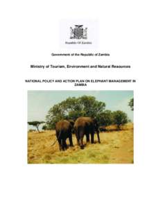 Government of the Republic of Zambia  Ministry of Tourism, Environment and Natural Resources NATIONAL POLICY AND ACTION PLAN ON ELEPHANT MANAGEMENT IN ZAMBIA