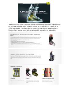 The Fischer Vacu-Plast ™ material enables a completely anatomical adjustment of the boot with a quality never achieved before…in 20 minutes! As a result, fit is 100% guaranteed. For skiers who are looking for the ult