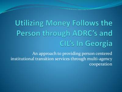 An approach to providing person centered institutional transition services through multi-agency cooperation Georgia’s MFP Plan The Georgia Department of Community Health