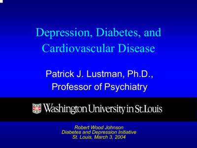 Depression, Diabetes, and  Cardiovascular Disease  Patrick J. Lustman, Ph.D.,  Professor of Psychiatry   Robert Wood Johnson 