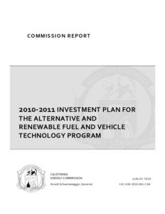 C O M M I S S I O N 	
  R E P O R T 	
    2010-­‐2011	
  INVESTMENT	
  PLAN	
  FOR	
   THE	
  ALTERNATIVE	
  AND	
   RENEWABLE	
  FUEL	
  AND	
  VEHICLE	
   TECHNOLOGY	
  PROGRAM	
  