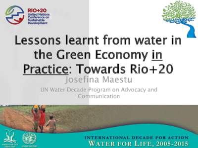 Lessons learnt from water in the Green Economy in Practice: Towards Rio+20 Josefina Maestu  UN Water Decade Program on Advocacy and