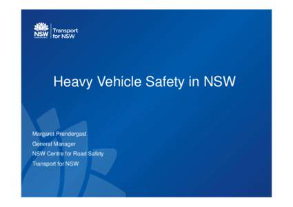 Heavy Vehicle Safety in NSW  Margaret Prendergast General Manager NSW Centre for Road Safety Transport for NSW